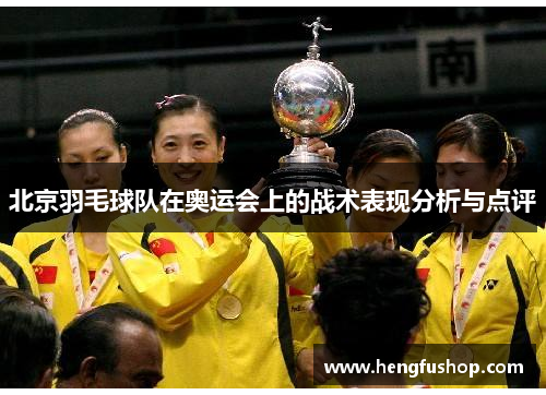 北京羽毛球队在奥运会上的战术表现分析与点评