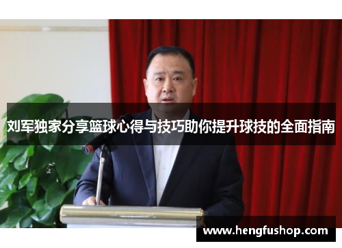 刘军独家分享篮球心得与技巧助你提升球技的全面指南