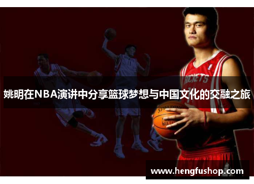 姚明在NBA演讲中分享篮球梦想与中国文化的交融之旅