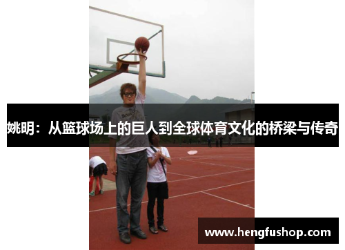 姚明：从篮球场上的巨人到全球体育文化的桥梁与传奇