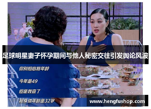 足球明星妻子怀孕期间与他人秘密交往引发舆论风波