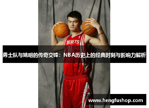 勇士队与姚明的传奇交锋：NBA历史上的经典时刻与影响力解析