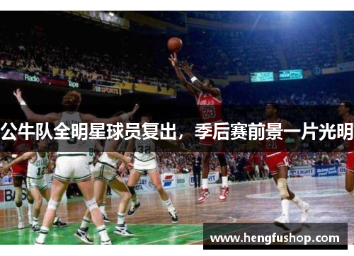 公牛队全明星球员复出，季后赛前景一片光明
