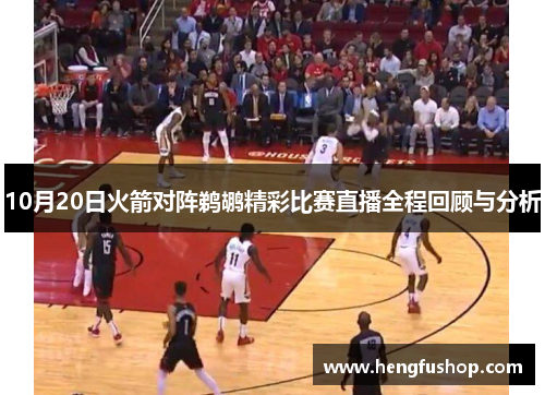 10月20日火箭对阵鹈鹕精彩比赛直播全程回顾与分析