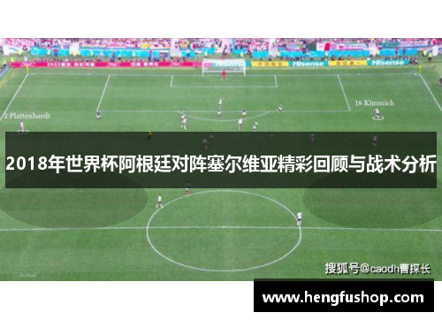 2018年世界杯阿根廷对阵塞尔维亚精彩回顾与战术分析