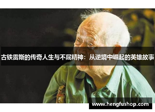 古铁雷斯的传奇人生与不屈精神：从逆境中崛起的英雄故事