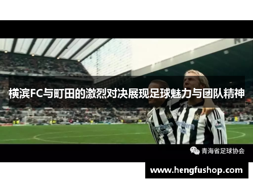 横滨FC与町田的激烈对决展现足球魅力与团队精神