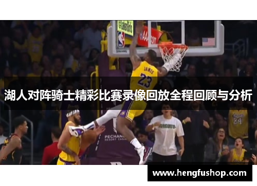 湖人对阵骑士精彩比赛录像回放全程回顾与分析