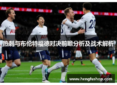 热刺与布伦特福德对决前瞻分析及战术解析
