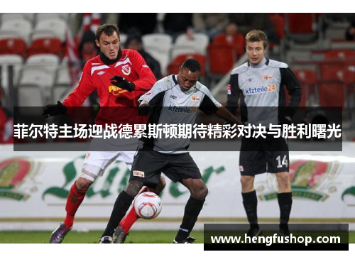 菲尔特主场迎战德累斯顿期待精彩对决与胜利曙光