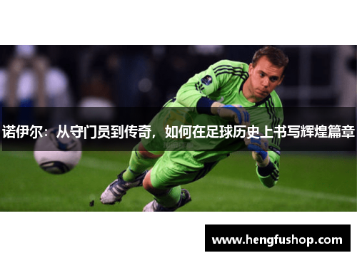 诺伊尔：从守门员到传奇，如何在足球历史上书写辉煌篇章