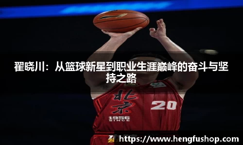 翟晓川：从篮球新星到职业生涯巅峰的奋斗与坚持之路